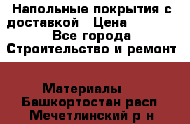 Напольные покрытия с доставкой › Цена ­ 1 000 - Все города Строительство и ремонт » Материалы   . Башкортостан респ.,Мечетлинский р-н